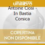 Antoine Ciosi - In Bastia Corsica cd musicale di Ciosi, Antoine