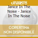 Janice In The Noise - Janice In The Noise cd musicale di Janice In The Noise