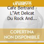 Cafe Bertrand - L''Art Delicat Du Rock And Roll cd musicale di Cafe Bertrand