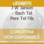 J W Jansen - Bach Tel Pere Tel Fils cd musicale di J W Jansen