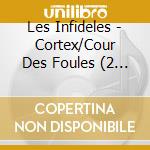 Les Infideles - Cortex/Cour Des Foules (2 Cd) cd