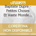 Baptiste Dupre - Petites Choses Et Vaste Monde (Digipack) cd