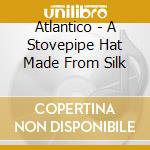 Atlantico - A Stovepipe Hat Made From Silk cd