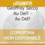 Geoffrey Secco Au Del? - Au Del? cd