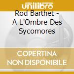 Rod Barthet - A L'Ombre Des Sycomores cd