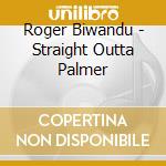 Roger Biwandu - Straight Outta Palmer cd musicale