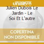 Julien Dubois Le Jardin - Le Soi Et L'autre cd