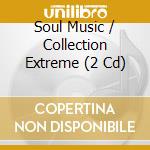 Soul Music / Collection Extreme (2 Cd) cd musicale di V/A