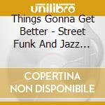Things Gonna Get Better - Street Funk And Jazz Grooves 1970-1