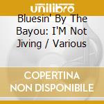 Bluesin' By The Bayou: I'M Not Jiving / Various cd musicale
