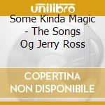 Some Kinda Magic - The Songs Og Jerry Ross cd musicale di Some Kinda Magic