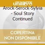 Arock-Serock-Sylvia - Soul Story Continued cd musicale di Arock