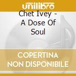 Chet Ivey - A Dose Of Soul cd musicale di Chet Ivey