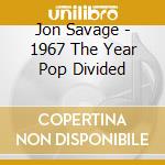 Jon Savage - 1967 The Year Pop Divided cd musicale di Jon Savage