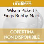 Wilson Pickett - Sings Bobby Mack cd musicale di Wilson Pickett