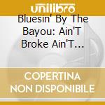 Bluesin' By The Bayou: Ain'T Broke Ain'T Hungry / Various cd