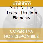 Sniff 'N' The Tears - Random Elements cd musicale di Sniff 'N' The Tears