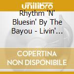 Rhythm 'N' Bluesin' By The Bayou - Livin' Lovin' & Lyin' cd musicale