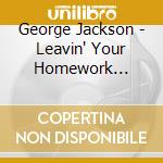 George Jackson - Leavin' Your Homework Undone cd musicale di George Jackson