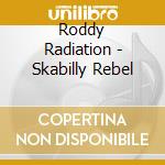 Roddy Radiation - Skabilly Rebel cd musicale di Roddy Radiation