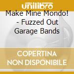 Make Mine Mondo! - Fuzzed Out Garage Bands cd musicale di Make Mine Mondo!