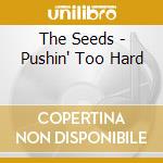 The Seeds - Pushin' Too Hard cd musicale