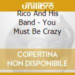 Rico And His Band - You Must Be Crazy cd musicale di Rico And His Band