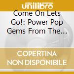 Come On Lets Go!: Power Pop Gems From The 70s And 80s / Various cd