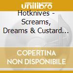 Hotknives - Screams, Dreams & Custard Creams cd