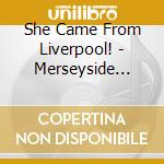 She Came From Liverpool! - Merseyside Girl-Pop 1962/1968 cd musicale