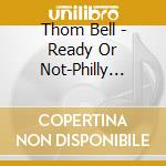Thom Bell - Ready Or Not-Philly Soul Arrangements & Productions 1965/1978 cd