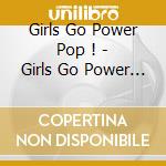 Girls Go Power Pop ! - Girls Go Power Pop ! cd musicale