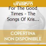 For The Good Times - The Songs Of Kris Kristofferson cd musicale