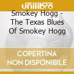 Smokey Hogg - The Texas Blues Of Smokey Hogg cd musicale