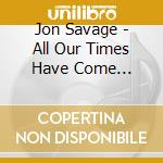 Jon Savage - All Our Times Have Come 1972-1976 cd