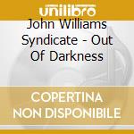 John Williams Syndicate - Out Of Darkness cd musicale
