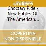 Choctaw Ride - New Fables Of The American South 1968-1973 cd musicale