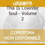 This Is Lowrider Soul - Volume 2 cd musicale