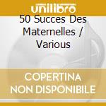 50 Succes Des Maternelles / Various cd