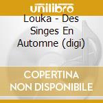 Louka - Des Singes En Automne (digi) cd musicale di Louka