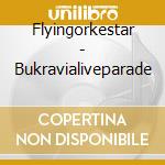 Flyingorkestar - Bukravialiveparade cd musicale di Flyingorkestar