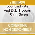 Soul Sindikate And Dub Trooper - Supa Green cd