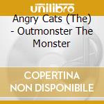 Angry Cats (The) - Outmonster The Monster cd