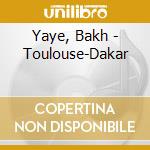Yaye, Bakh - Toulouse-Dakar cd musicale di Yaye, Bakh