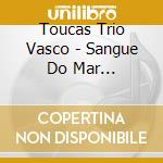 Toucas Trio Vasco - Sangue Do Mar (Digipack) cd
