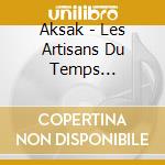 Aksak - Les Artisans Du Temps (Digipack) cd musicale di Aksak