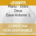 Manu - Entre Deux Eaux-Volume 1 cd