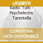Radio Tutti - Psychelectric Tarentella cd musicale di Radio Tutti