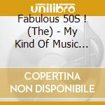 Fabulous 50S ! (The) - My Kind Of Music (3 Cd) cd musicale di Fabulous 50S !, The