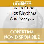 This Is Cuba - Hot Rhythms And Sassy Grooves (3 Cd) cd